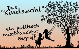 Das „Kindswohl“ – ein politisch missbrauchter Begriff