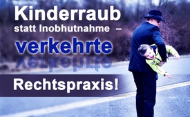 Kinderraub statt Inobhutnahme  – verkehrte Rechtspraxis!