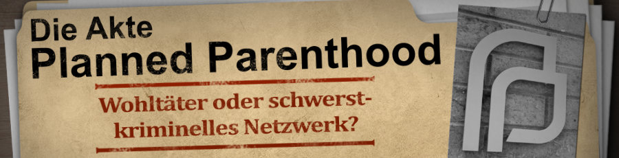 Die Akte Planned Parenthood &ndash; Wohlt&auml;ter oder schwerstkriminelles Netzwerk?